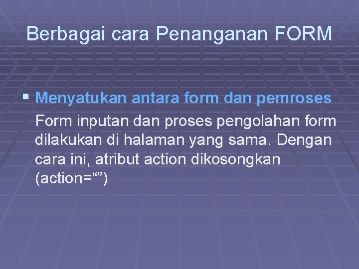 Berbagai cara Penanganan FORM § Menyatukan antara form dan pemroses Form inputan dan proses