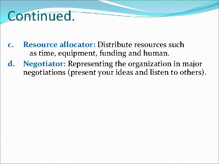 Continued. c. d. Resource allocator: Distribute resources such as time, equipment, funding and human.