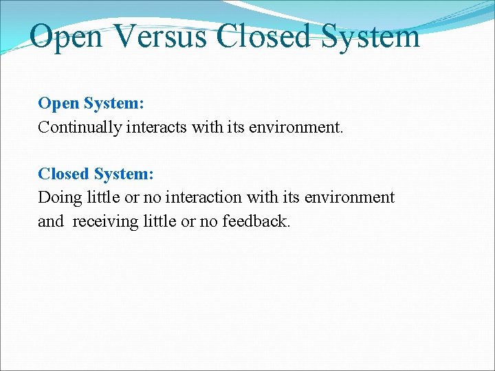 Open Versus Closed System Open System: Continually interacts with its environment. Closed System: Doing