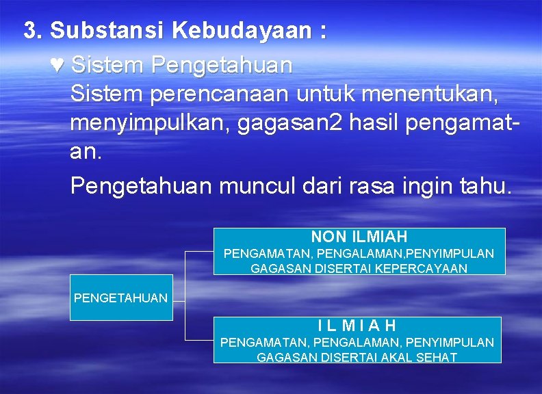 3. Substansi Kebudayaan : ♥ Sistem Pengetahuan Sistem perencanaan untuk menentukan, menyimpulkan, gagasan 2 3. Substansi Kebudayaan : ♥ Sistem Pengetahuan Sistem perencanaan untuk menentukan, menyimpulkan, gagasan 2