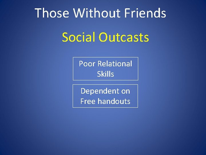 Those Without Friends Social Outcasts Poor Relational Skills Dependent on Free handouts 