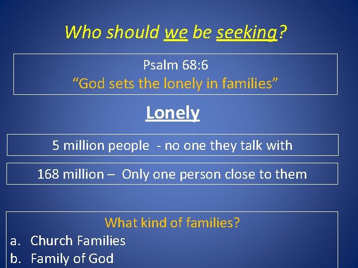 Who should we be seeking? Psalm 68: 6 “God sets the lonely in families”