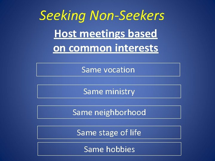 Seeking Non-Seekers Host meetings based on common interests Same vocation Same ministry Same neighborhood