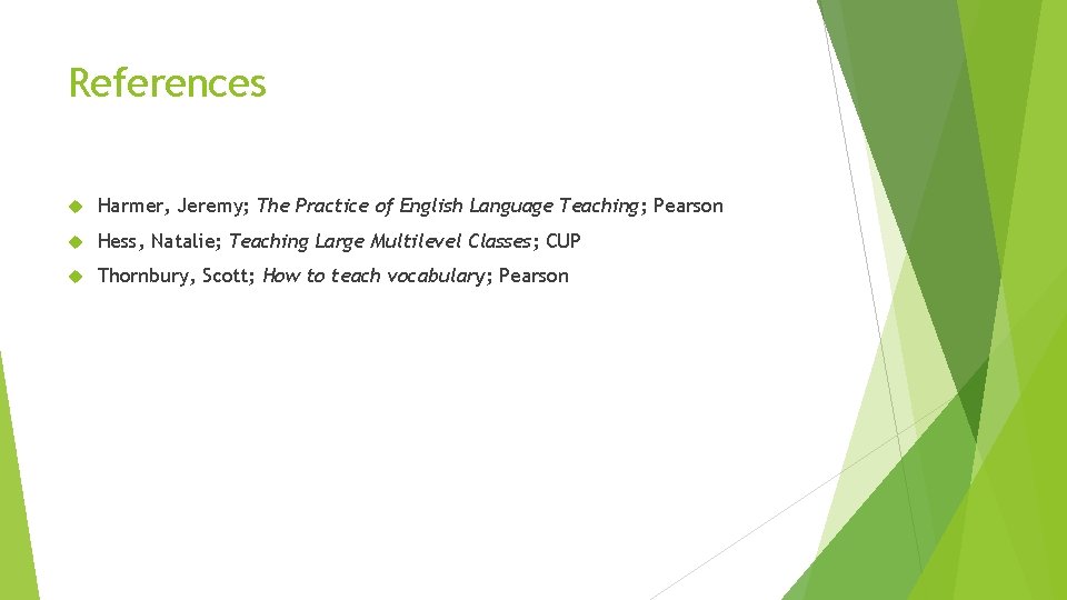 References Harmer, Jeremy; The Practice of English Language Teaching; Pearson Hess, Natalie; Teaching Large References Harmer, Jeremy; The Practice of English Language Teaching; Pearson Hess, Natalie; Teaching Large