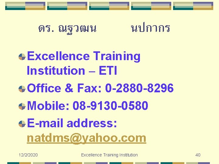 ดร. ณฐวฒน นปกากร Excellence Training Institution – ETI Office & Fax: 0 -2880 -8296 ดร. ณฐวฒน นปกากร Excellence Training Institution – ETI Office & Fax: 0 -2880 -8296