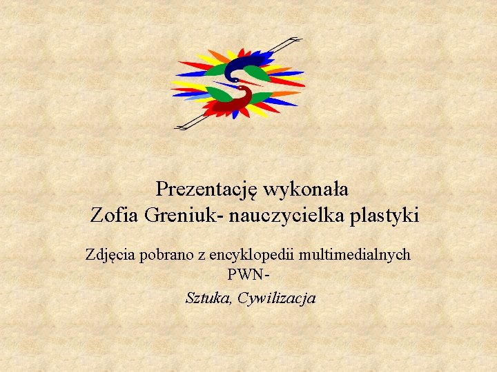 Prezentację wykonała Zofia Greniuk- nauczycielka plastyki Zdjęcia pobrano z encyklopedii multimedialnych PWNSztuka, Cywilizacja 