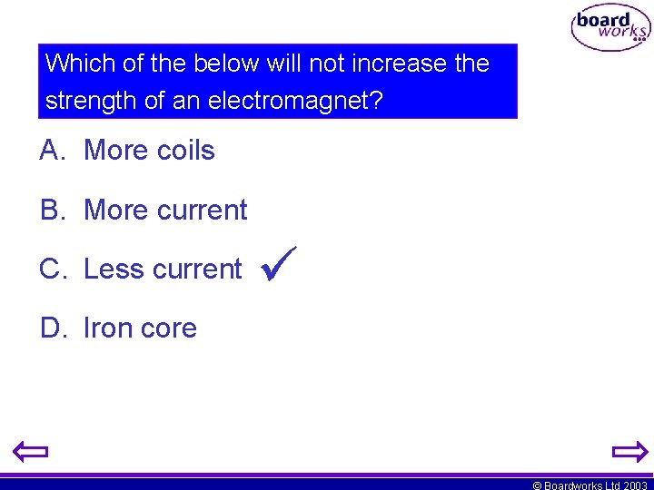 Which of the below will not increase the strength of an electromagnet? A. More