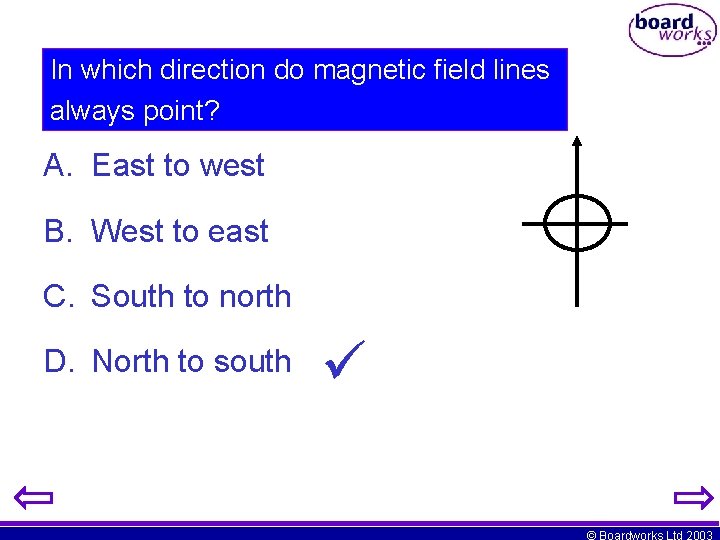 In which direction do magnetic field lines always point? A. East to west B.