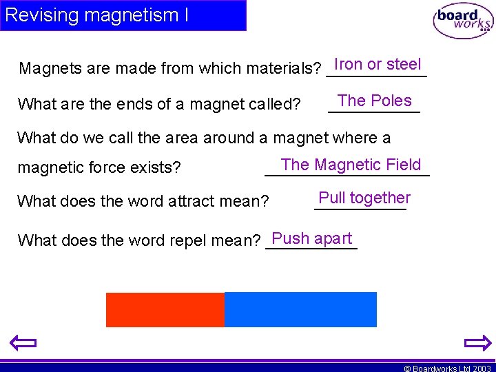 Revising magnetism I Iron or steel Magnets are made from which materials? ______ What