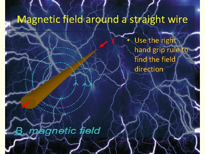 Magnetic field around a straight wire • Use the right hand grip rule to
