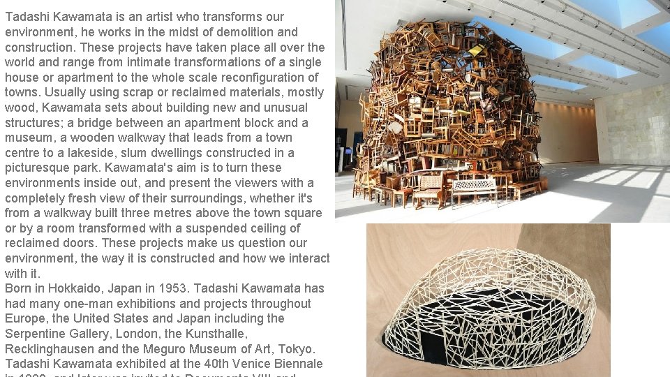 Tadashi Kawamata is an artist who transforms our environment, he works in the midst