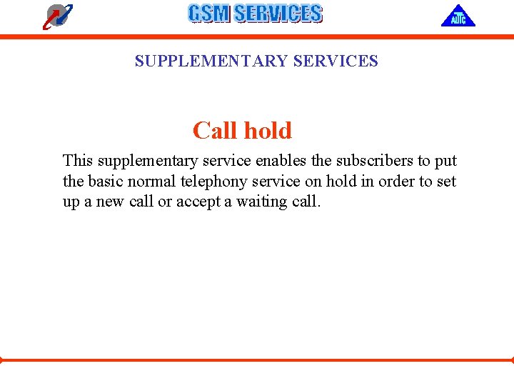 SUPPLEMENTARY SERVICES Call hold This supplementary service enables the subscribers to put the basic