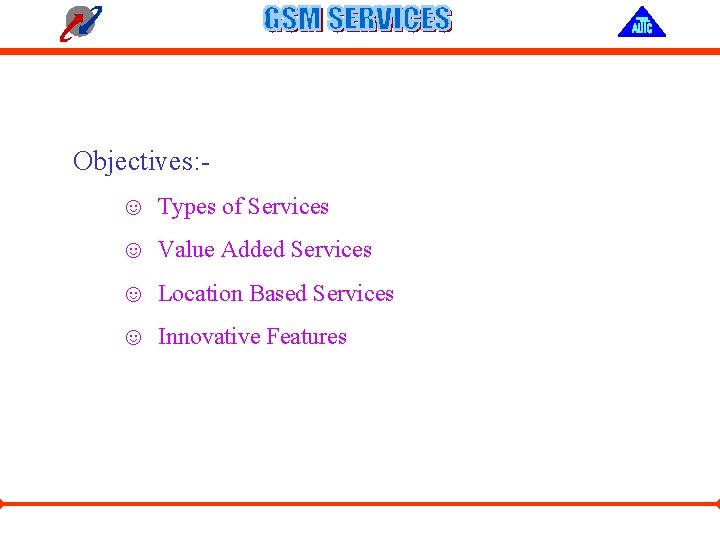Objectives: ☺ Types of Services ☺ Value Added Services ☺ Location Based Services ☺
