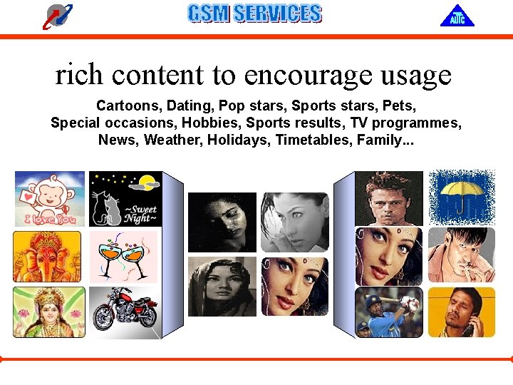 rich content to encourage usage Cartoons, Dating, Pop stars, Sports stars, Pets, Special occasions,