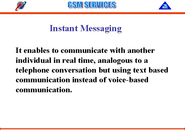 Instant Messaging It enables to communicate with another individual in real time, analogous to