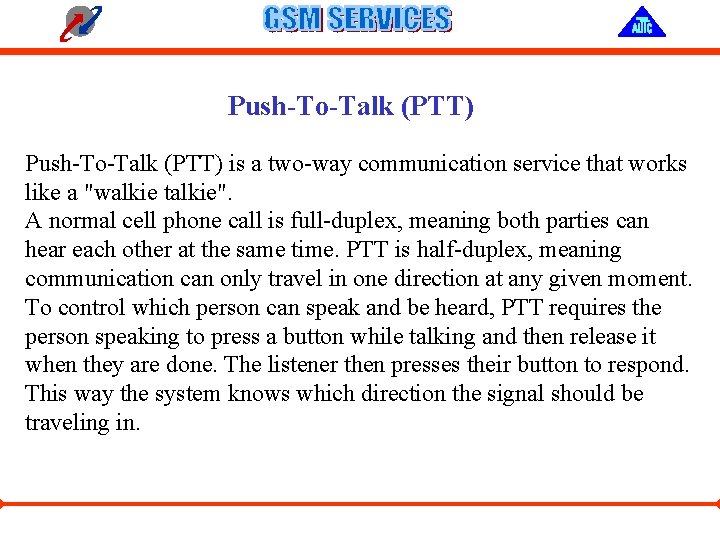 Push-To-Talk (PTT) is a two-way communication service that works like a "walkie talkie". A