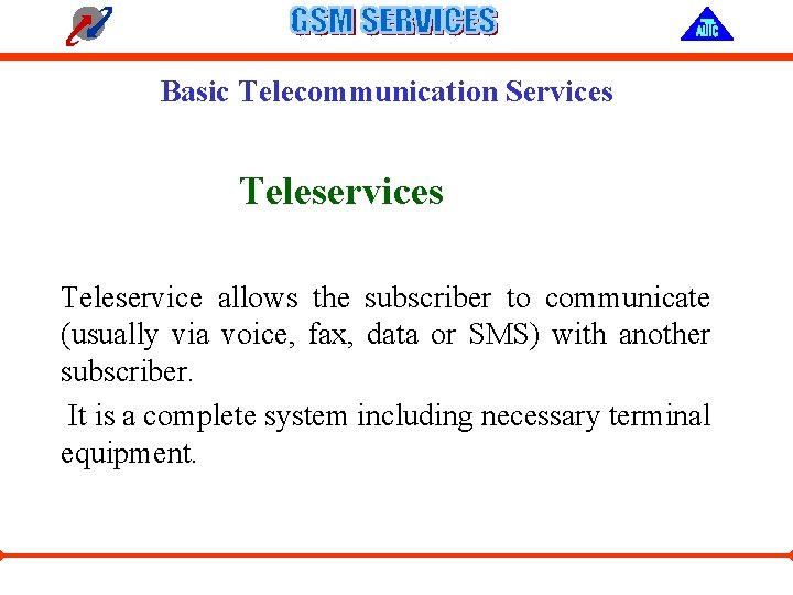 Basic Telecommunication Services Teleservice allows the subscriber to communicate (usually via voice, fax, data