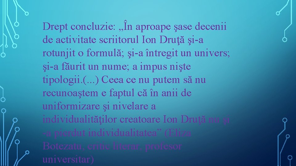 Drept concluzie: „În aproape şase decenii de activitate scriitorul Ion Druţă şi-a rotunjit o