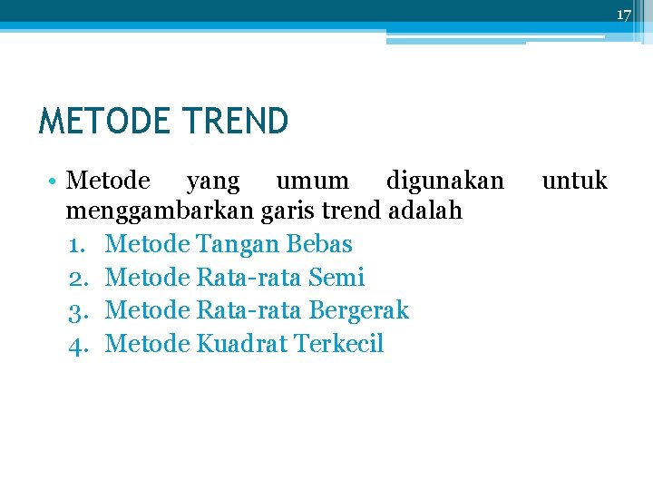 17 METODE TREND • Metode yang umum digunakan menggambarkan garis trend adalah 1. Metode