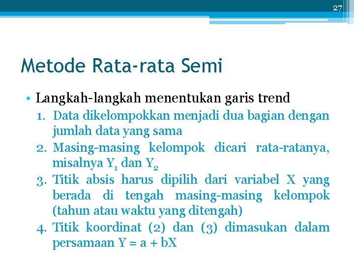 27 Metode Rata-rata Semi • Langkah-langkah menentukan garis trend 1. Data dikelompokkan menjadi dua