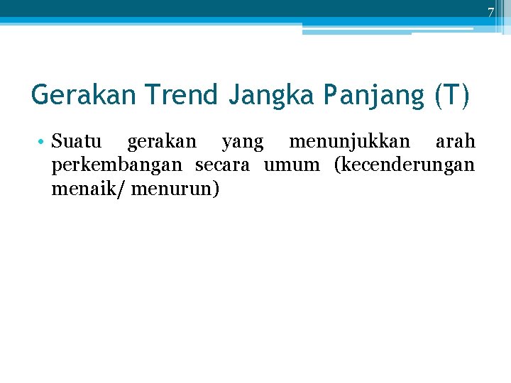 7 Gerakan Trend Jangka Panjang (T) • Suatu gerakan yang menunjukkan arah perkembangan secara
