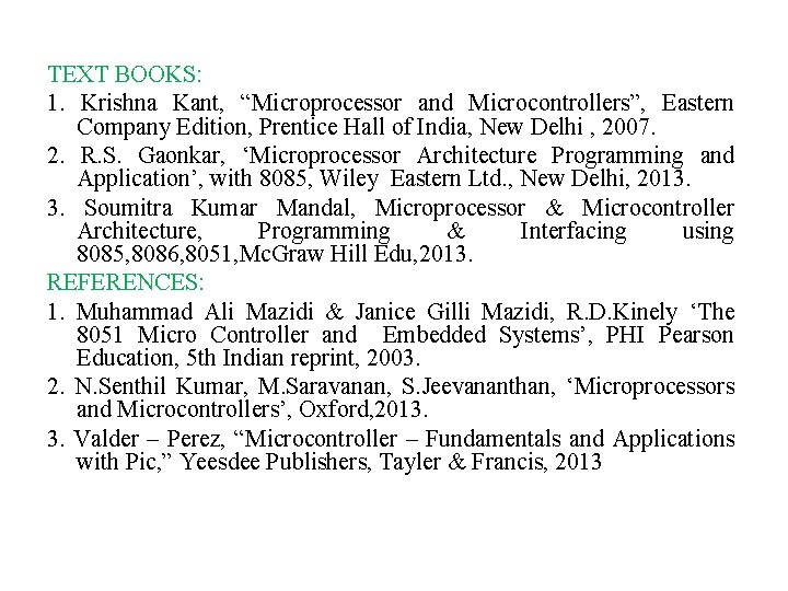 TEXT BOOKS: 1. Krishna Kant, “Microprocessor and Microcontrollers”, Eastern Company Edition, Prentice Hall of