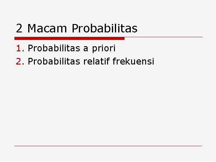2 Macam Probabilitas 1. Probabilitas a priori 2. Probabilitas relatif frekuensi 