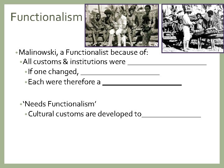 Functionalism • Malinowski, a Functionalist because of: • All customs & institutions were __________