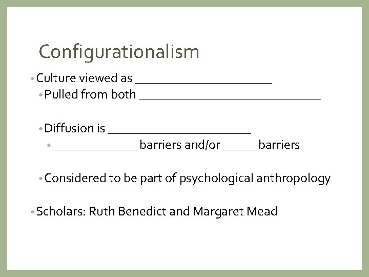Configurationalism • Culture viewed as ___________ • Pulled from both ______________ • Diffusion is