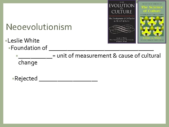Neoevolutionism • Leslie White • Foundation of _________________ • ______= unit of measurement &