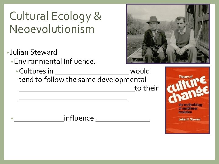 Cultural Ecology & Neoevolutionism • Julian Steward • Environmental Influence: • Cultures in __________