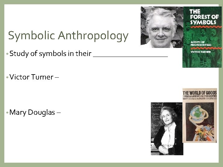 Symbolic Anthropology • Study of symbols in their __________ • Victor Turner – •