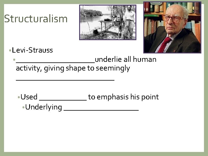Structuralism • Levi-Strauss • __________underlie all human activity, giving shape to seemingly _____________ •