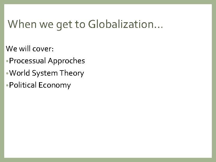 When we get to Globalization… We will cover: • Processual Approches • World System