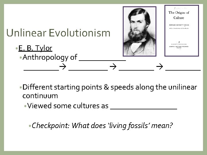 Unlinear Evolutionism • E. B. Tylor • Anthropology of __________ _________ • Different starting