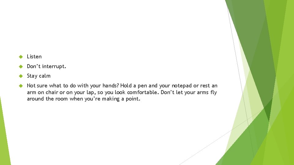  Listen Don’t interrupt. Stay calm Not sure what to do with your hands?