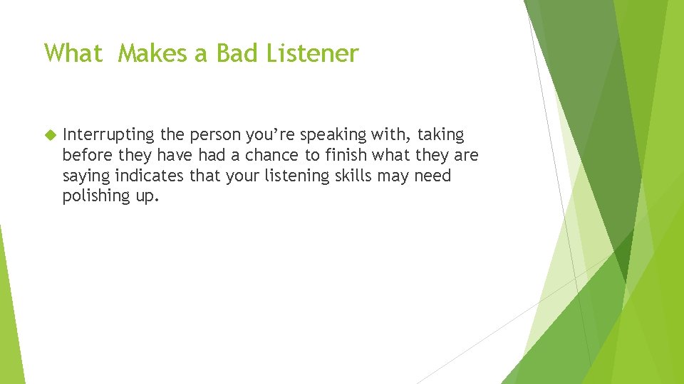 What Makes a Bad Listener Interrupting the person you’re speaking with, taking before they