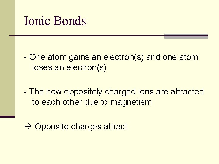 Ionic Bonds - One atom gains an electron(s) and one atom loses an electron(s)