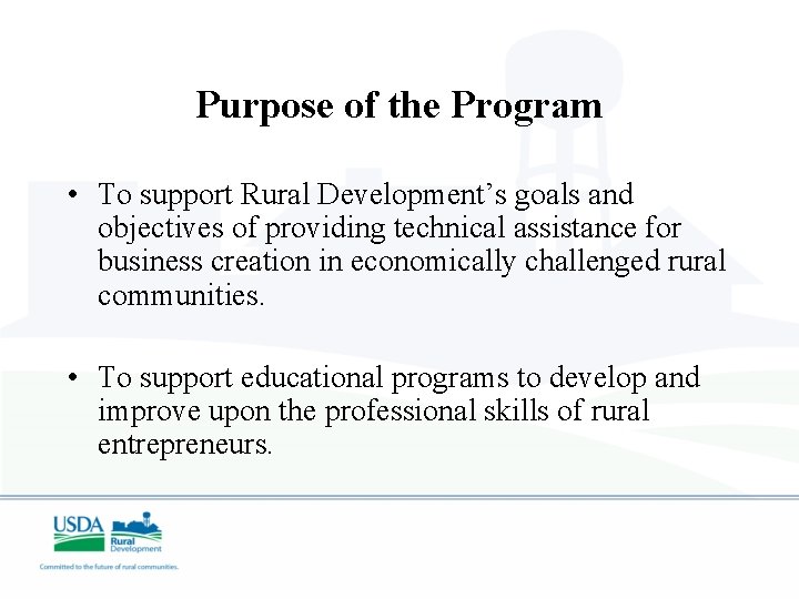 Purpose of the Program • To support Rural Development’s goals and objectives of providing