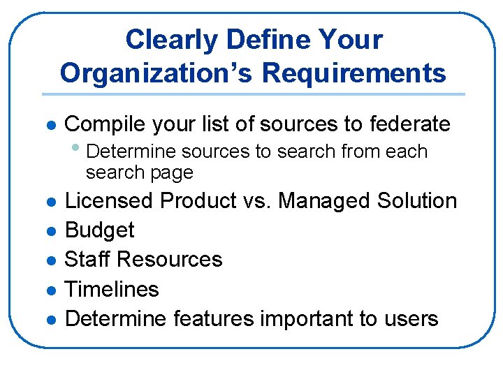 Clearly Define Your Organization’s Requirements l Compile your list of sources to federate •