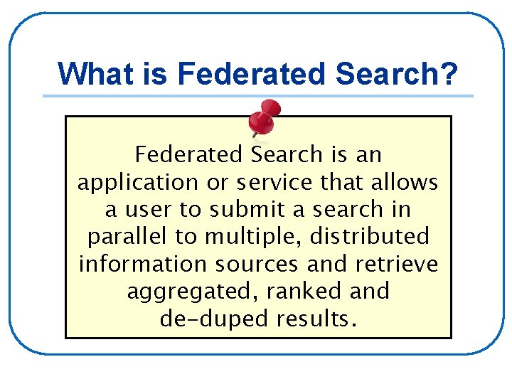 What is Federated Search? Federated Search is an application or service that allows a