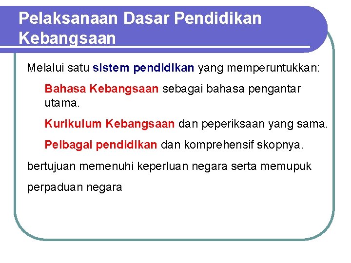 Pelaksanaan Dasar Pendidikan Kebangsaan Melalui satu sistem pendidikan yang memperuntukkan: • Bahasa Kebangsaan sebagai