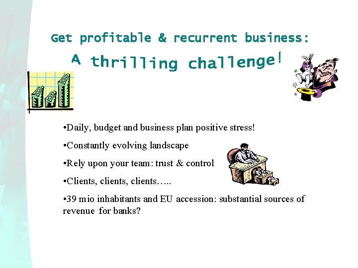 Get profitable & recurrent business: • Daily, budget and business plan positive stress! •