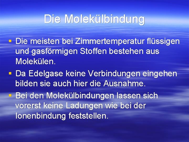 Die Molekülbindung § Die meisten bei Zimmertemperatur flüssigen und gasförmigen Stoffen bestehen aus Molekülen. Die Molekülbindung § Die meisten bei Zimmertemperatur flüssigen und gasförmigen Stoffen bestehen aus Molekülen.