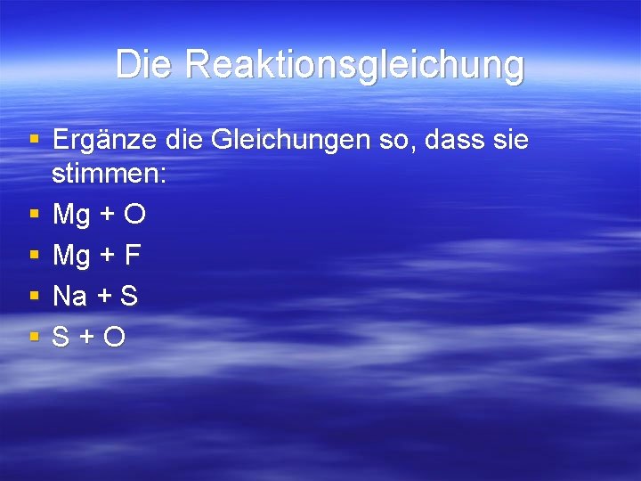Die Reaktionsgleichung § Ergänze die Gleichungen so, dass sie stimmen: § Mg + O Die Reaktionsgleichung § Ergänze die Gleichungen so, dass sie stimmen: § Mg + O