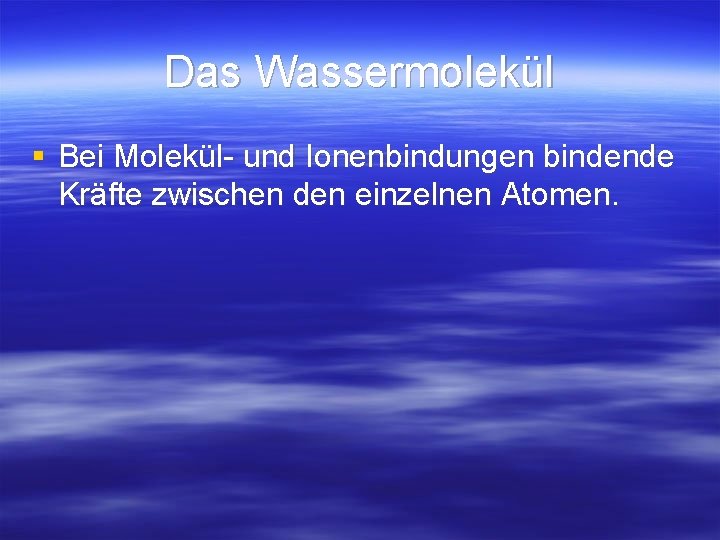 Das Wassermolekül § Bei Molekül- und Ionenbindungen bindende Kräfte zwischen den einzelnen Atomen. Das Wassermolekül § Bei Molekül- und Ionenbindungen bindende Kräfte zwischen den einzelnen Atomen.