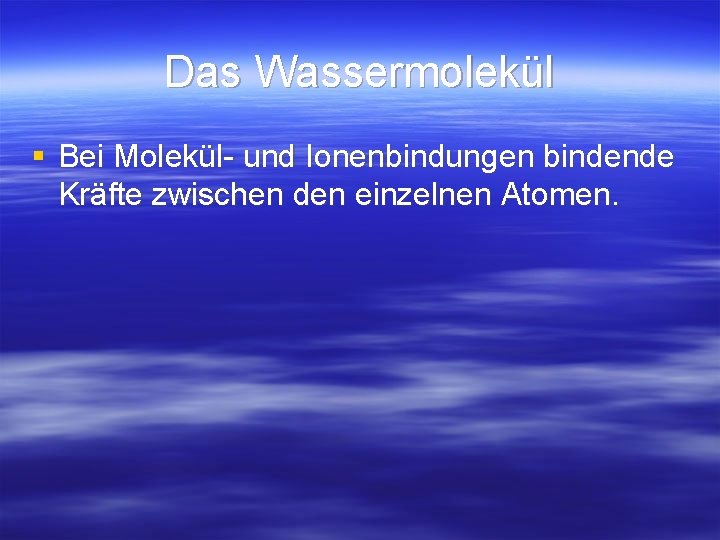 Das Wassermolekül § Bei Molekül- und Ionenbindungen bindende Kräfte zwischen den einzelnen Atomen. 