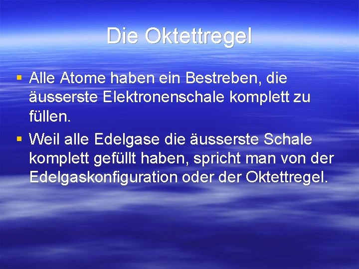 Die Oktettregel § Alle Atome haben ein Bestreben, die äusserste Elektronenschale komplett zu füllen. Die Oktettregel § Alle Atome haben ein Bestreben, die äusserste Elektronenschale komplett zu füllen.