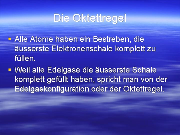 Die Oktettregel § Alle Atome haben ein Bestreben, die äusserste Elektronenschale komplett zu füllen.