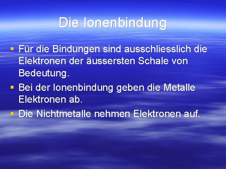 Die Ionenbindung § Für die Bindungen sind ausschliesslich die Elektronen der äussersten Schale von